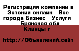 Регистрация компании в Эстонии онлайн - Все города Бизнес » Услуги   . Брянская обл.,Клинцы г.